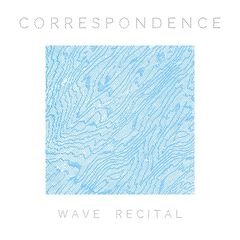 Correspondence – Wave Recital (2017)